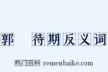 郭伋待期反义词是什么意思的图片